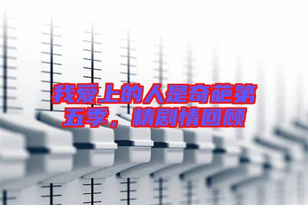 我愛上的人是奇葩第五季，精劇情回顧
