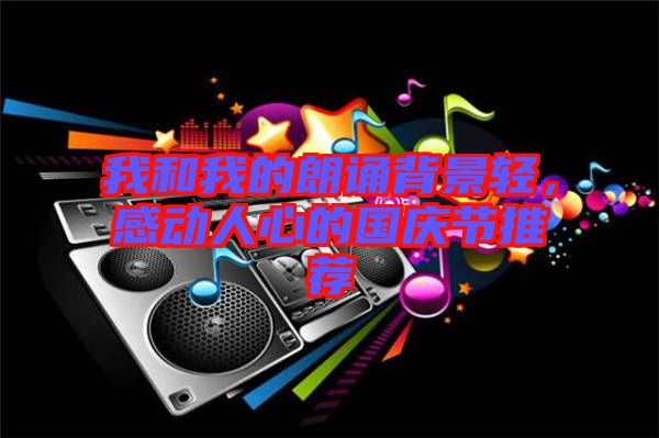 我和我的朗誦背景輕，感動人心的國慶節(jié)推薦