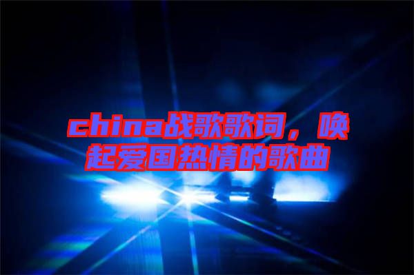 china戰(zhàn)歌歌詞，喚起愛國熱情的歌曲