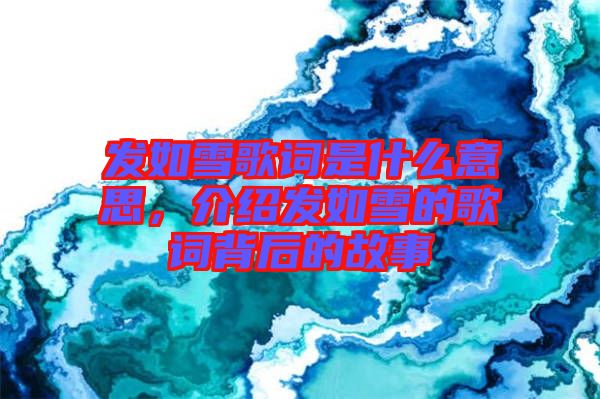 發(fā)如雪歌詞是什么意思，介紹發(fā)如雪的歌詞背后的故事