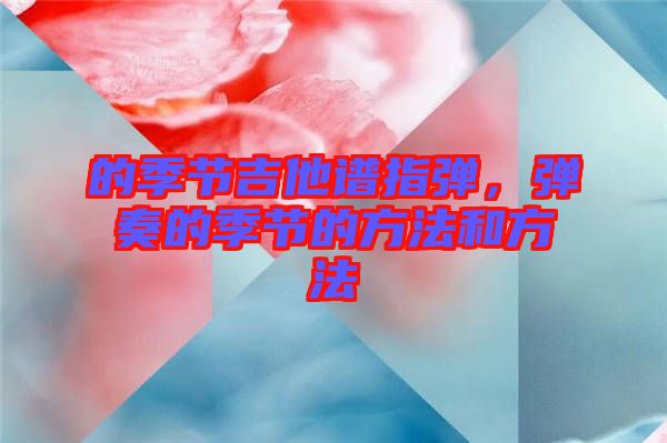 的季節(jié)吉他譜指彈，彈奏的季節(jié)的方法和方法
