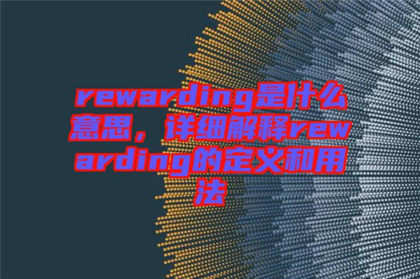 rewarding是什么意思，詳細解釋rewarding的定義和用法