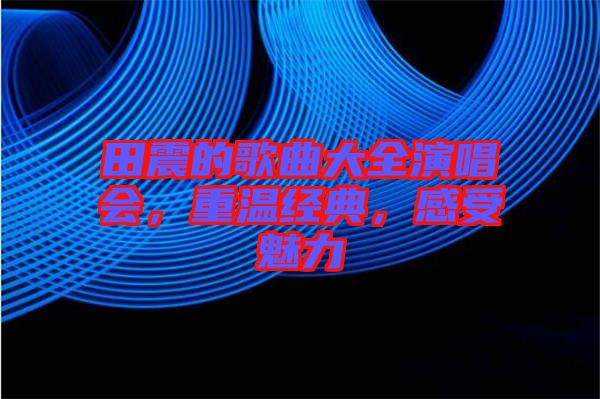 田震的歌曲大全演唱會(huì)，重溫經(jīng)典，感受魅力