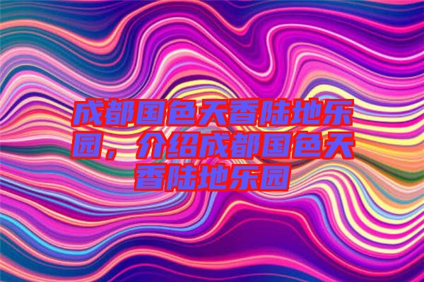 成都國(guó)色天香陸地樂園，介紹成都國(guó)色天香陸地樂園