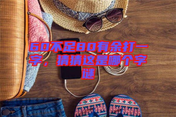 60不足80有余打一字，猜猜這是哪個字謎