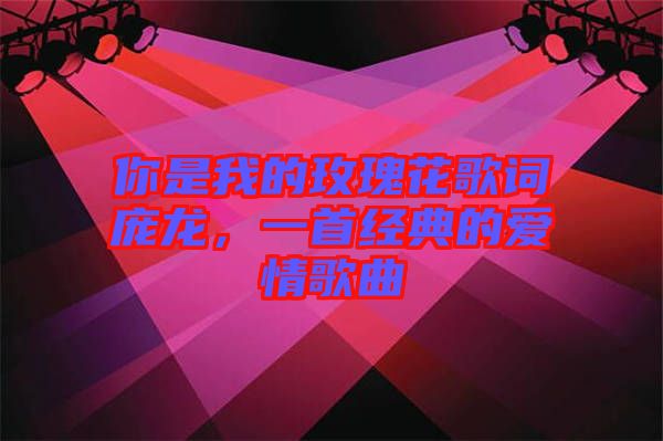 你是我的玫瑰花歌詞龐龍，一首經(jīng)典的愛情歌曲