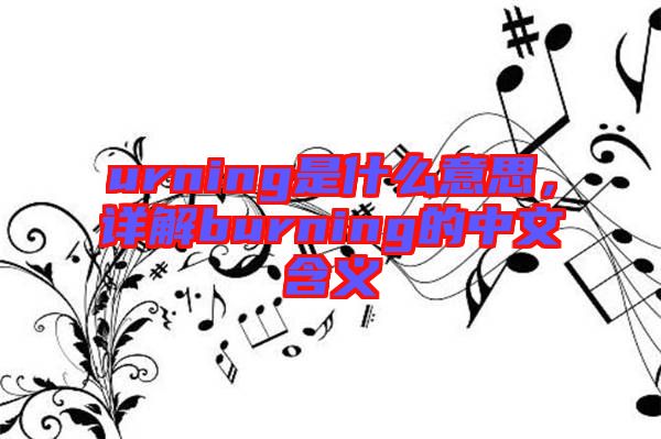 urning是什么意思，詳解burning的中文含義