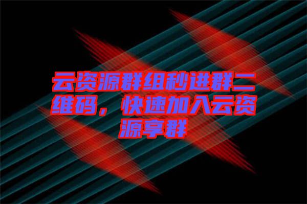云資源群組秒進群二維碼，快速加入云資源享群