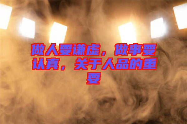 做人要謙虛，做事要認(rèn)真，關(guān)于人品的重要