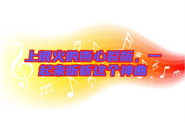 上很火的撕心裂版，一起來聽聽這個神曲