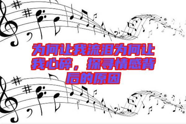 為何讓我流淚為何讓我心碎，探尋情感背后的原因
