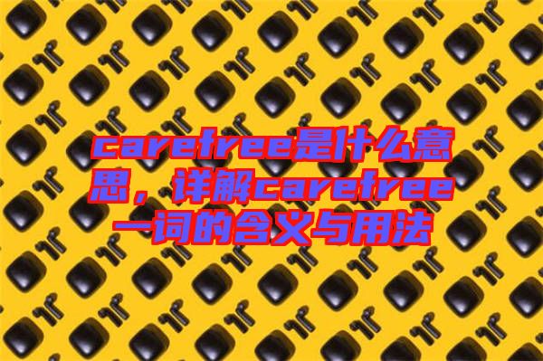 carefree是什么意思，詳解carefree一詞的含義與用法