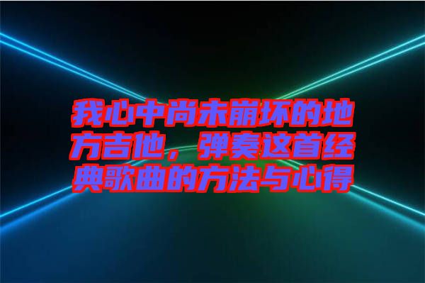 我心中尚未崩壞的地方吉他，彈奏這首經(jīng)典歌曲的方法與心得