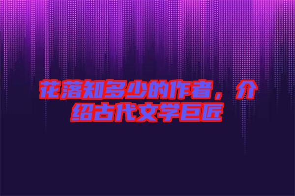 花落知多少的作者，介紹古代文學(xué)巨匠