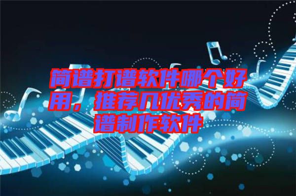 簡(jiǎn)譜打譜軟件哪個(gè)好用，推薦幾優(yōu)秀的簡(jiǎn)譜制作軟件