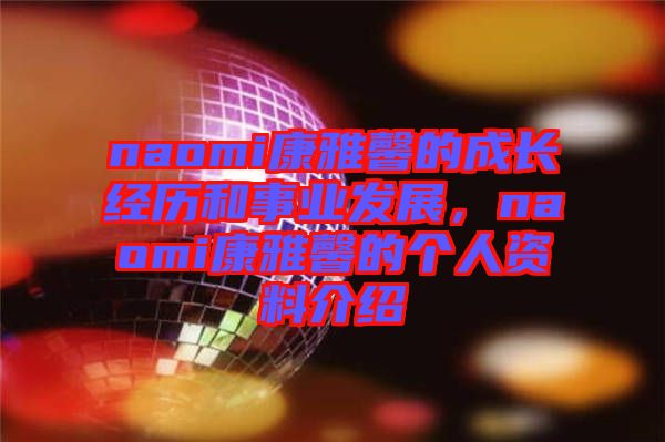 naomi康雅馨的成長經(jīng)歷和事業(yè)發(fā)展，naomi康雅馨的個人資料介紹