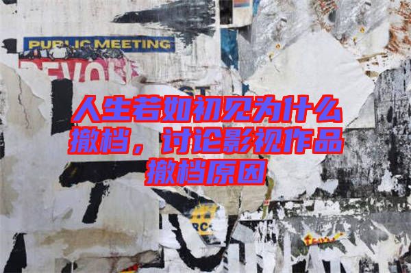 人生若如初見為什么撤檔，討論影視作品撤檔原因