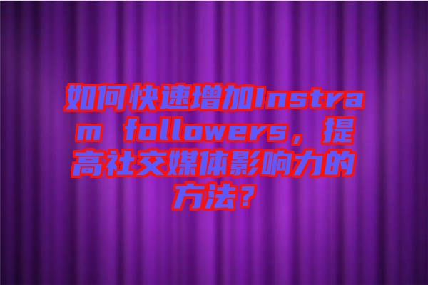 如何快速增加Instram followers，提高社交媒體影響力的方法？