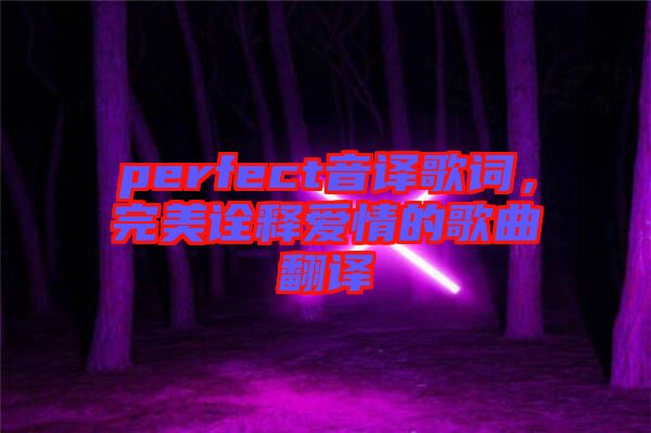 perfect音譯歌詞，完美詮釋愛情的歌曲翻譯