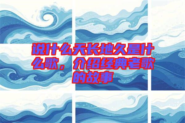 說什么天長地久是什么歌，介紹經(jīng)典老歌的故事