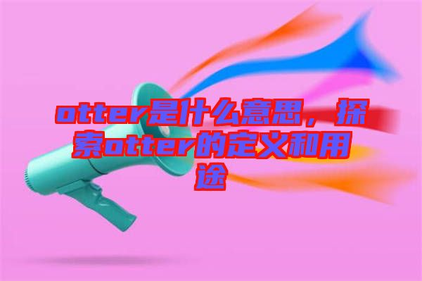 otter是什么意思，探索otter的定義和用途