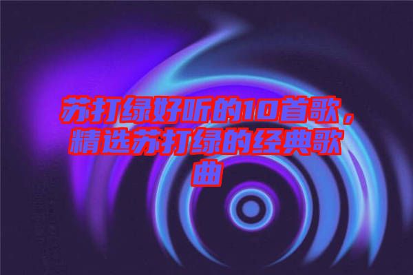 蘇打綠好聽的10首歌，精選蘇打綠的經(jīng)典歌曲