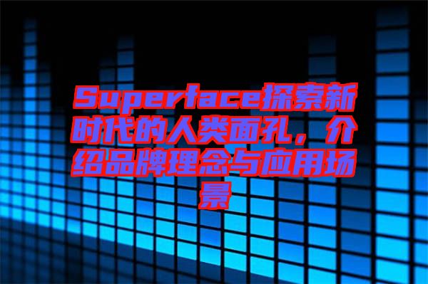 Superface探索新時代的人類面孔，介紹品牌理念與應(yīng)用場景