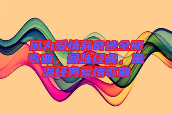因?yàn)閻?ài)情有奇跡全部歌曲，回味經(jīng)典，重溫經(jīng)典愛(ài)情歌曲