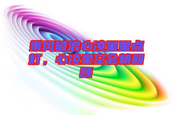 乘風(fēng)破浪心凌星星點燈，心凌星空會精回顧