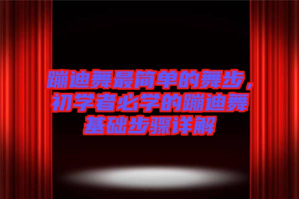 蹦迪舞最簡單的舞步，初學者必學的蹦迪舞基礎步驟詳解