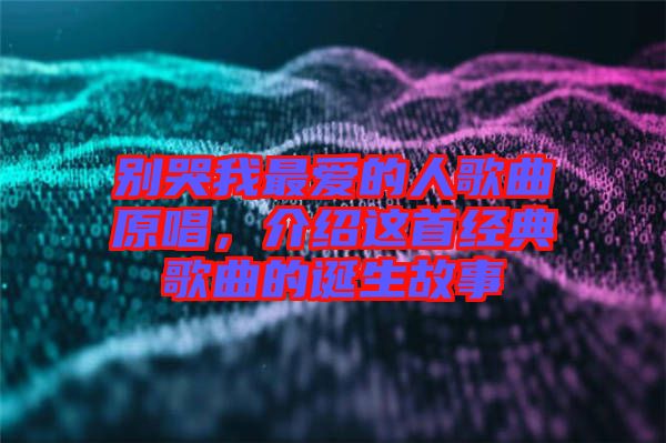 別哭我最愛的人歌曲原唱，介紹這首經(jīng)典歌曲的誕生故事