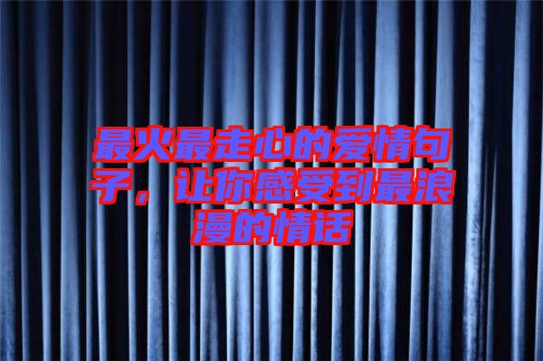最火最走心的愛(ài)情句子，讓你感受到最浪漫的情話(huà)