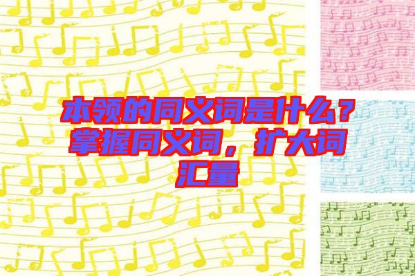 本領(lǐng)的同義詞是什么？掌握同義詞，擴大詞匯量