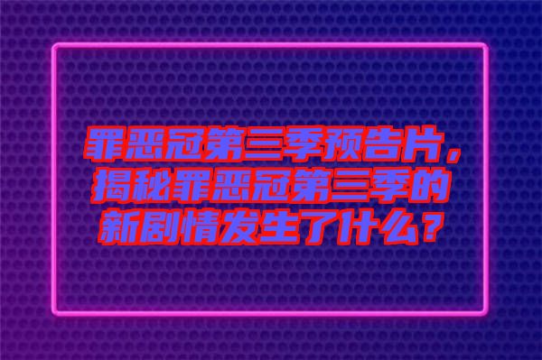 罪惡冠第三季預(yù)告片，揭秘罪惡冠第三季的新劇情發(fā)生了什么？