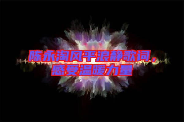 陳永淘風(fēng)平浪靜歌詞，感受溫暖力量