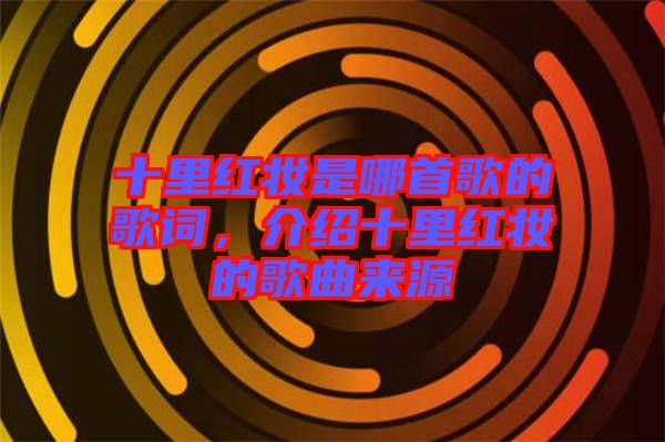十里紅妝是哪首歌的歌詞，介紹十里紅妝的歌曲來源