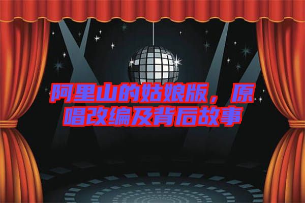阿里山的姑娘版，原唱改編及背后故事