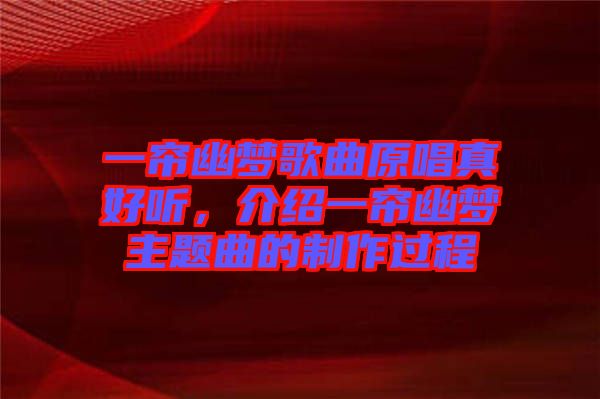 一簾幽夢歌曲原唱真好聽，介紹一簾幽夢主題曲的制作過程