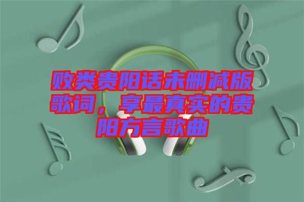 敗類貴陽話未刪減版歌詞，享最真實(shí)的貴陽方言歌曲