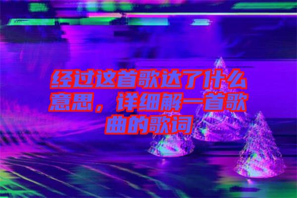 經(jīng)過這首歌達(dá)了什么意思，詳細(xì)解一首歌曲的歌詞