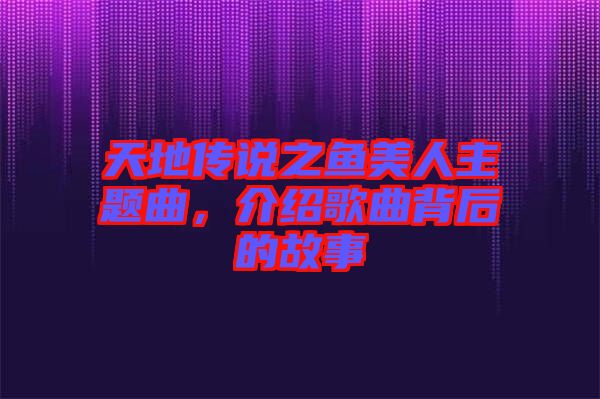 天地傳說(shuō)之魚(yú)美人主題曲，介紹歌曲背后的故事