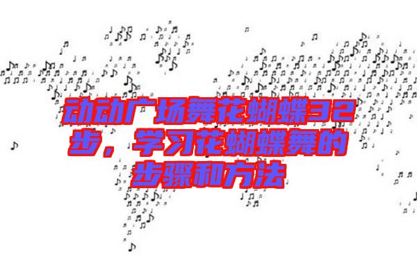 動(dòng)動(dòng)廣場舞花蝴蝶32步，學(xué)習(xí)花蝴蝶舞的步驟和方法