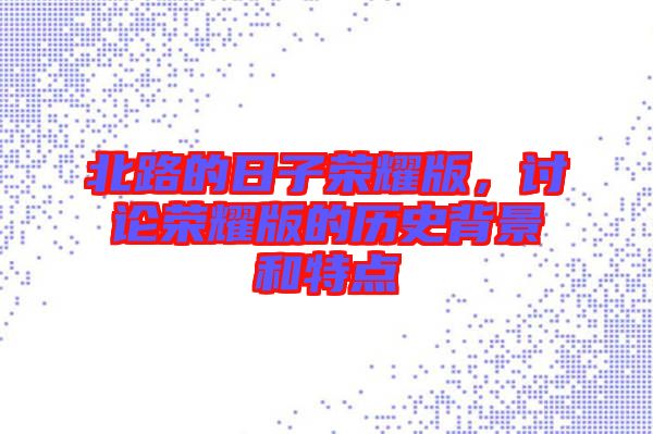 北路的日子榮耀版，討論榮耀版的歷史背景和特點(diǎn)