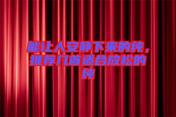 能讓人安靜下來(lái)的純，推薦幾首適合放松的純