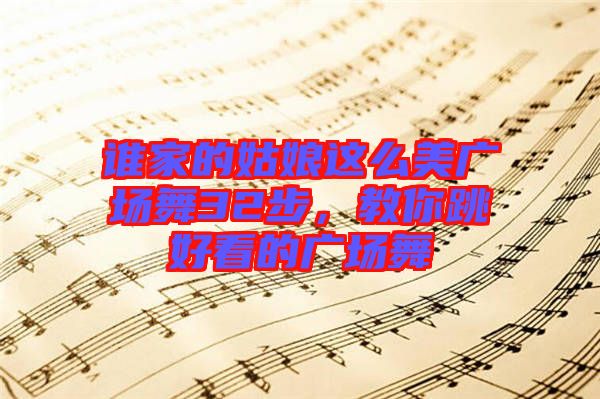 誰(shuí)家的姑娘這么美廣場(chǎng)舞32步，教你跳好看的廣場(chǎng)舞