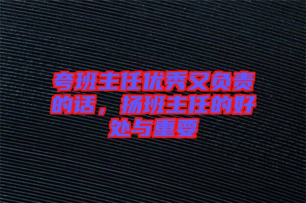 夸班主任優(yōu)秀又負(fù)責(zé)的話(huà)，揚(yáng)班主任的好處與重要