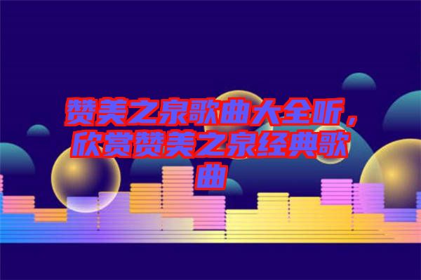 贊美之泉歌曲大全聽，欣賞贊美之泉經(jīng)典歌曲