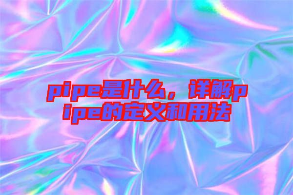 pipe是什么，詳解pipe的定義和用法