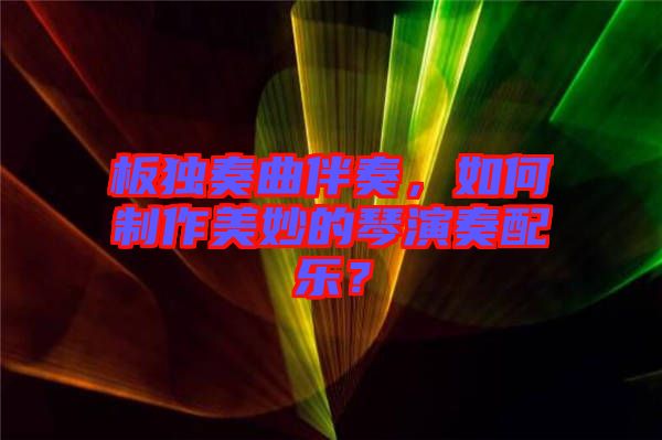 板獨(dú)奏曲伴奏，如何制作美妙的琴演奏配樂(lè)？