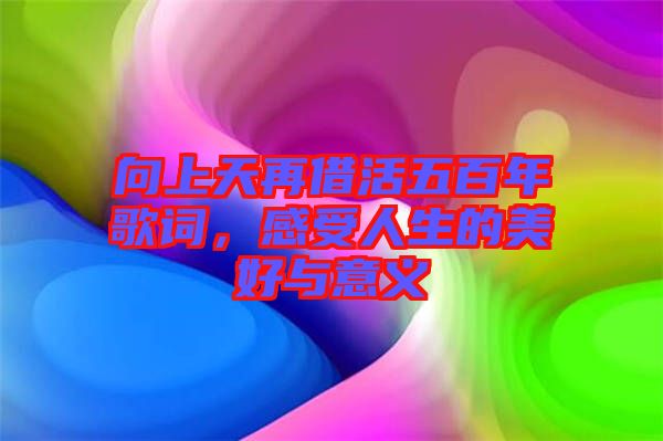 向上天再借活五百年歌詞，感受人生的美好與意義